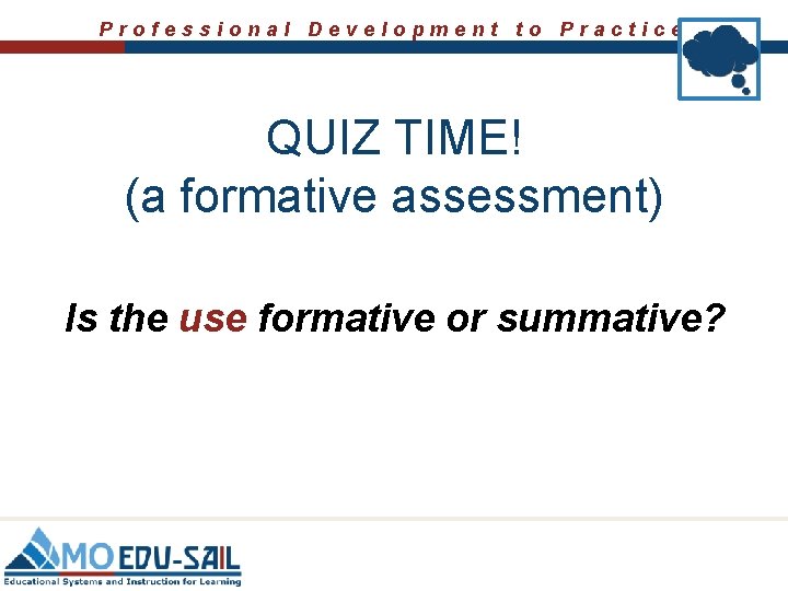 Professional Development to Practice QUIZ TIME! (a formative assessment) Is the use formative or