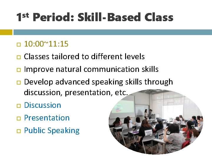 1 st Period: Skill-Based Class 10: 00~11: 15 Classes tailored to different levels Improve