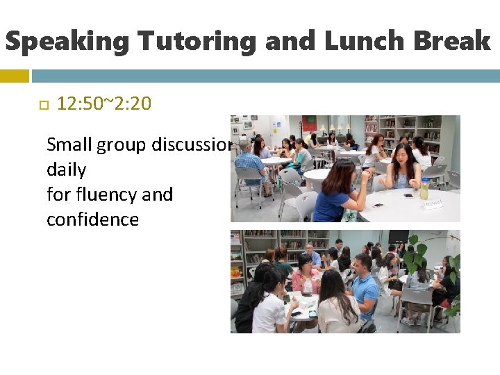 Speaking Tutoring and Lunch Break 12: 50~2: 20 Small group discussion daily for fluency