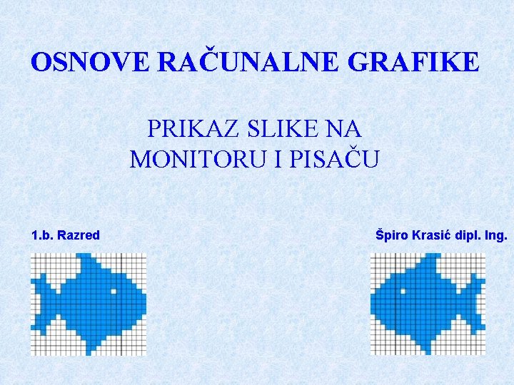 OSNOVE RAČUNALNE GRAFIKE PRIKAZ SLIKE NA MONITORU I PISAČU 1. b. Razred Špiro Krasić