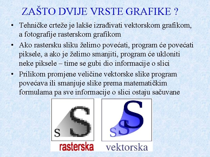 ZAŠTO DVIJE VRSTE GRAFIKE ? • Tehničke crteže je lakše izrađivati vektorskom grafikom, a