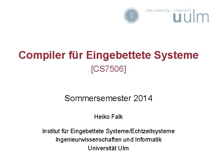 Compiler für Eingebettete Systeme [CS 7506] Sommersemester 2014 Heiko Falk Institut für Eingebettete Systeme/Echtzeitsysteme