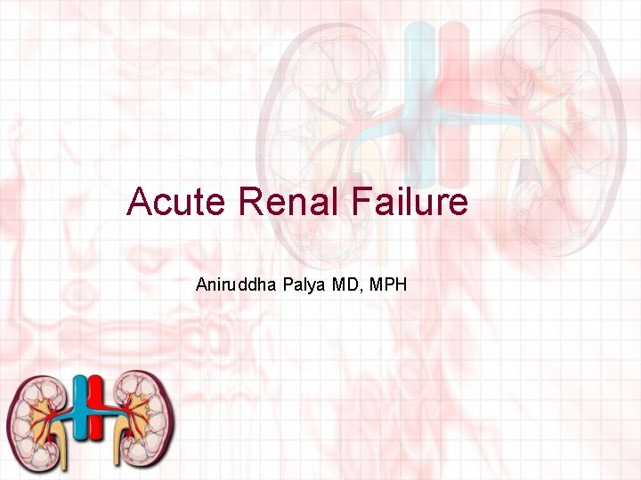 Acute Renal Failure Aniruddha Palya MD, MPH 