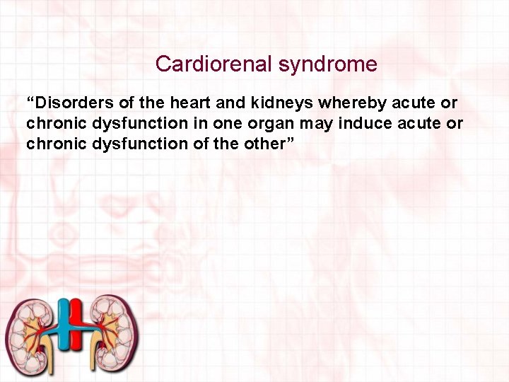 Cardiorenal syndrome “Disorders of the heart and kidneys whereby acute or chronic dysfunction in