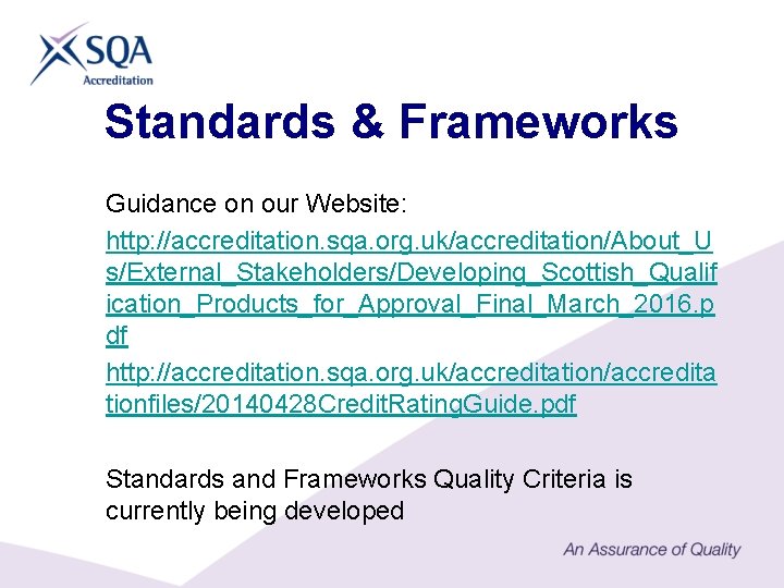 Standards & Frameworks Guidance on our Website: http: //accreditation. sqa. org. uk/accreditation/About_U s/External_Stakeholders/Developing_Scottish_Qualif ication_Products_for_Approval_Final_March_2016.