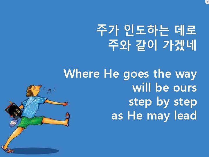 주가 인도하는 데로 주와 같이 가겠네 Where He goes the way will be ours