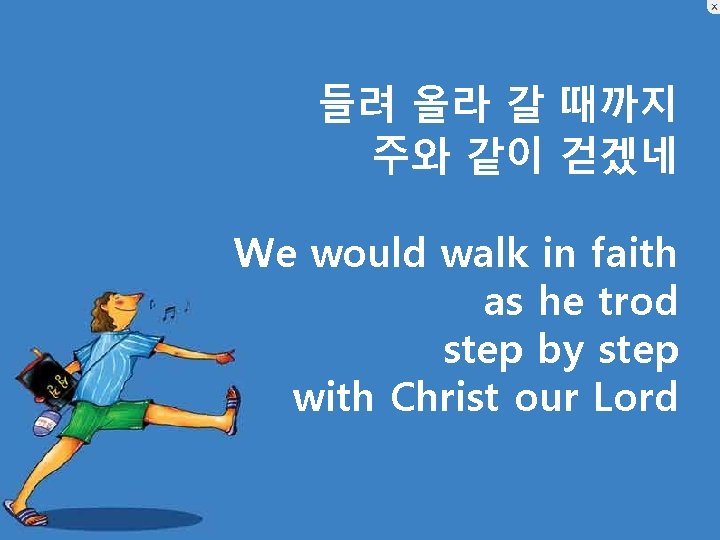 들려 올라 갈 때까지 주와 같이 걷겠네 We would walk in faith as he