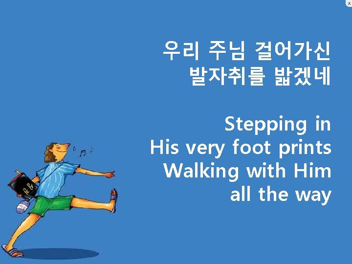 우리 주님 걸어가신 발자취를 밟겠네 Stepping in His very foot prints Walking with Him