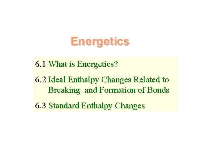 Energetics 6. 1 What is Energetics? 6. 2 Ideal Enthalpy Changes Related to Breaking