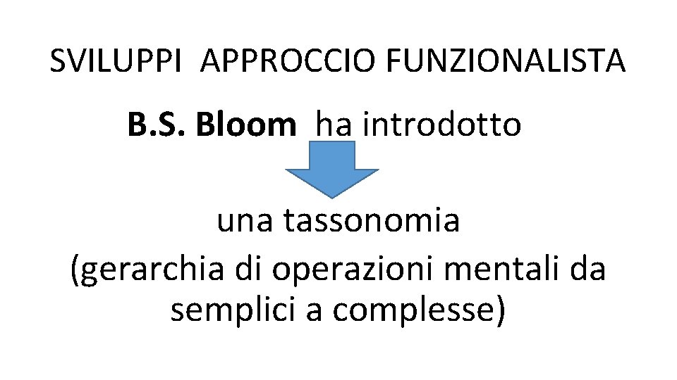 SVILUPPI APPROCCIO FUNZIONALISTA B. S. Bloom ha introdotto una tassonomia (gerarchia di operazioni mentali