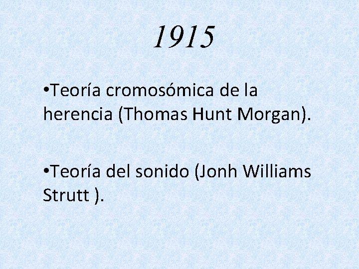 1915 • Teoría cromosómica de la herencia (Thomas Hunt Morgan). • Teoría del sonido