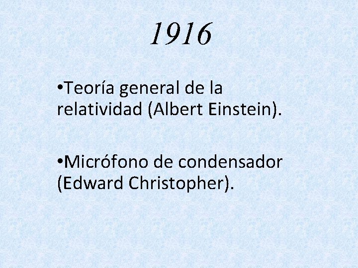 1916 • Teoría general de la relatividad (Albert Einstein). • Micrófono de condensador (Edward