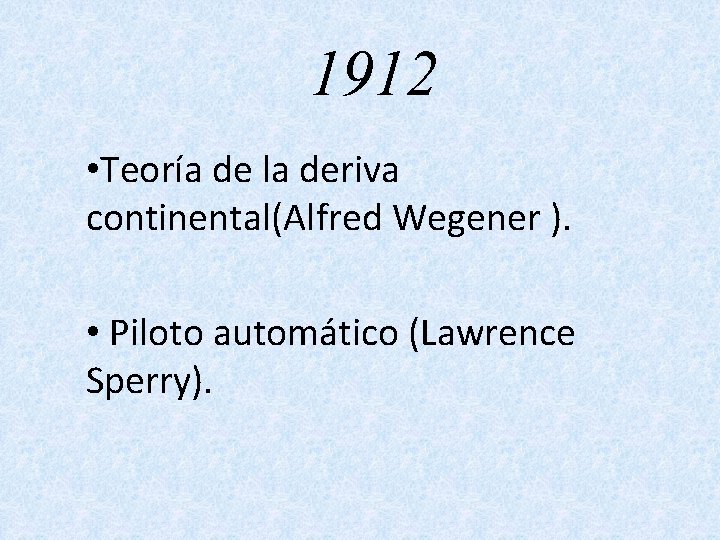 1912 • Teoría de la deriva continental(Alfred Wegener ). • Piloto automático (Lawrence Sperry).