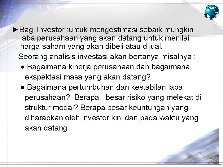 ►Bagi Investor : untuk mengestimasi sebaik mungkin laba perusahaan yang akan datang untuk menilai ►Bagi Investor : untuk mengestimasi sebaik mungkin laba perusahaan yang akan datang untuk menilai