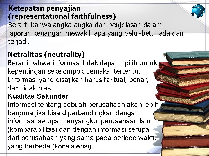 Ketepatan penyajian (representational faithfulness) Berarti bahwa angka-angka dan penjelasan dalam laporan keuangan mewakili apa