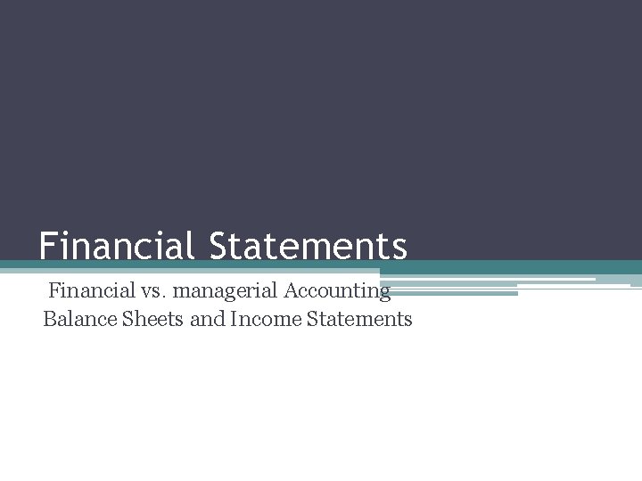 Financial Statements Financial vs. managerial Accounting Balance Sheets and Income Statements 