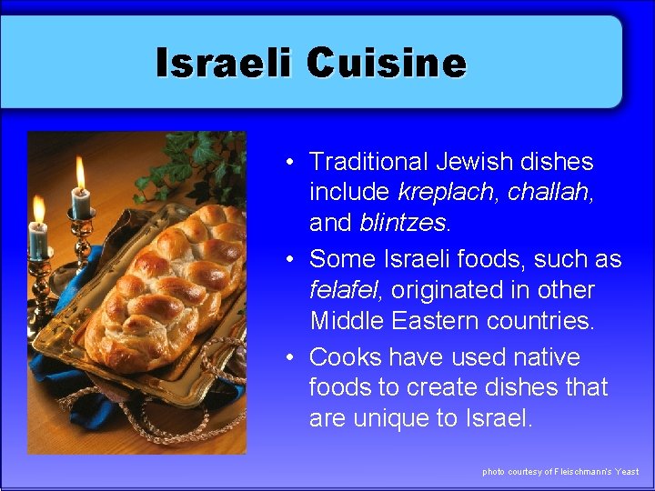 Israeli Cuisine • Traditional Jewish dishes include kreplach, challah, and blintzes. • Some Israeli