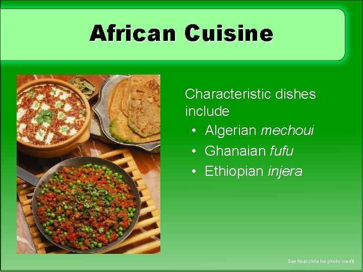 African Cuisine Characteristic dishes include • Algerian mechoui • Ghanaian fufu • Ethiopian injera