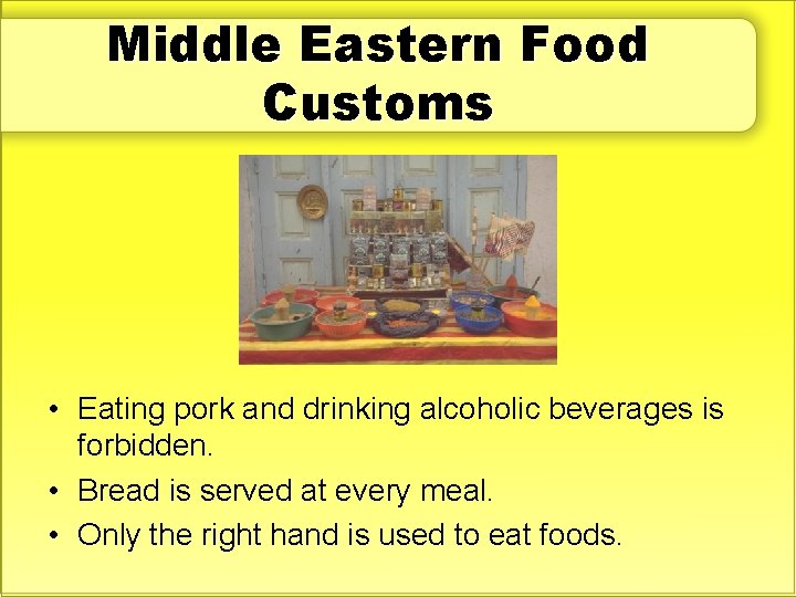 Middle Eastern Food Customs • Eating pork and drinking alcoholic beverages is forbidden. •