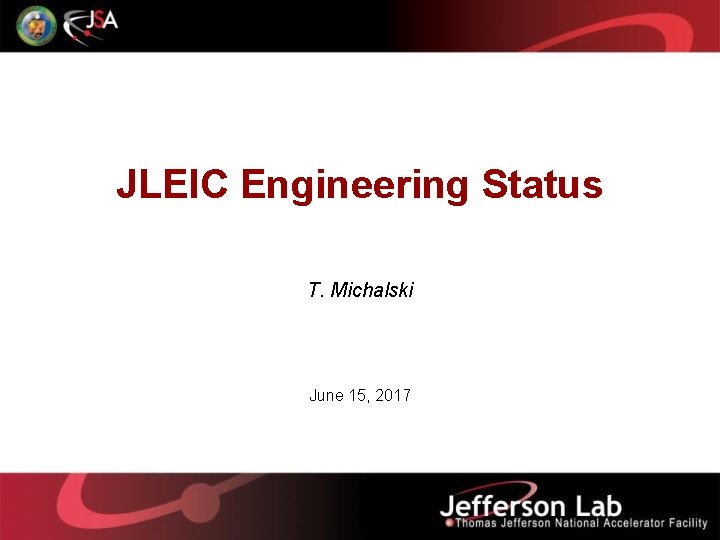 JLEIC Engineering Status T. Michalski June 15, 2017 