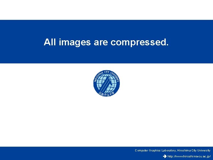 All images are compressed. Computer Graphics Laboratory, Hiroshima City University http: //www. hiroshima-cu. ac.