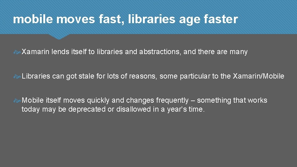 mobile moves fast, libraries age faster Xamarin lends itself to libraries and abstractions, and