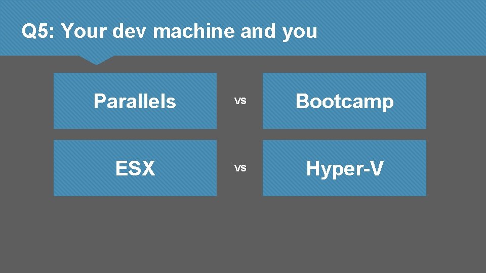 Q 5: Your dev machine and you Parallels VS Bootcamp ESX VS Hyper-V 