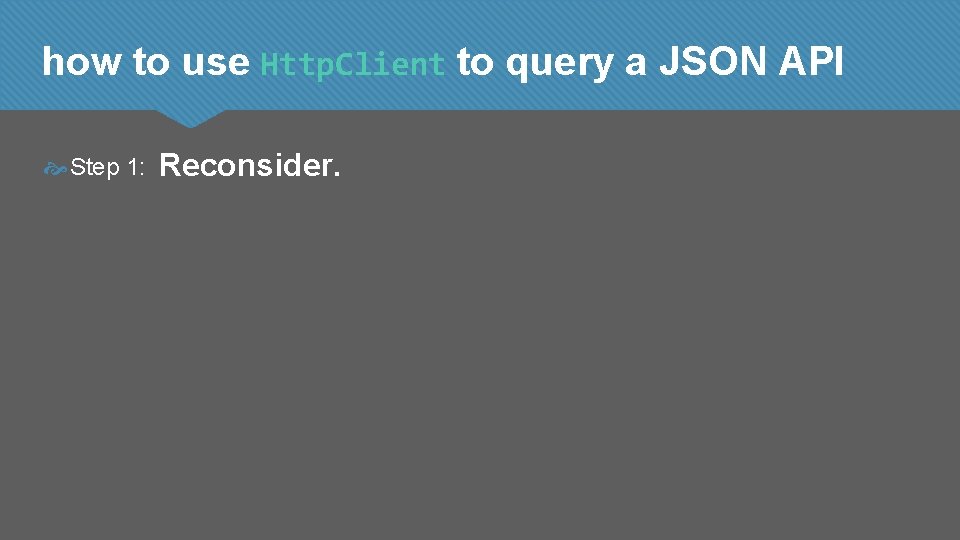how to use Http. Client to query a JSON API Step 1: Reconsider. 