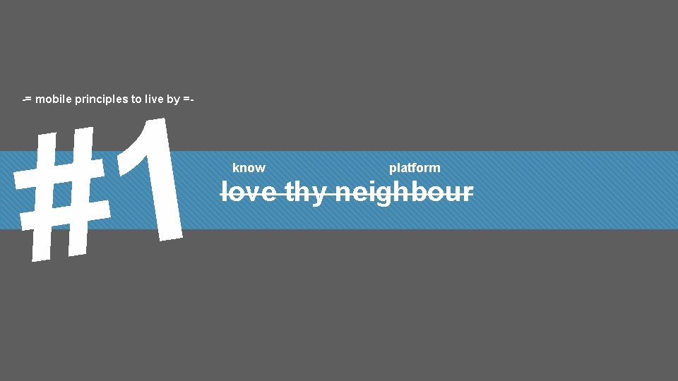 -= mobile principles to live by =- 1 # know platform love thy neighbour