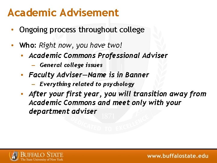 Academic Advisement • Ongoing process throughout college • Who: Right now, you have two!