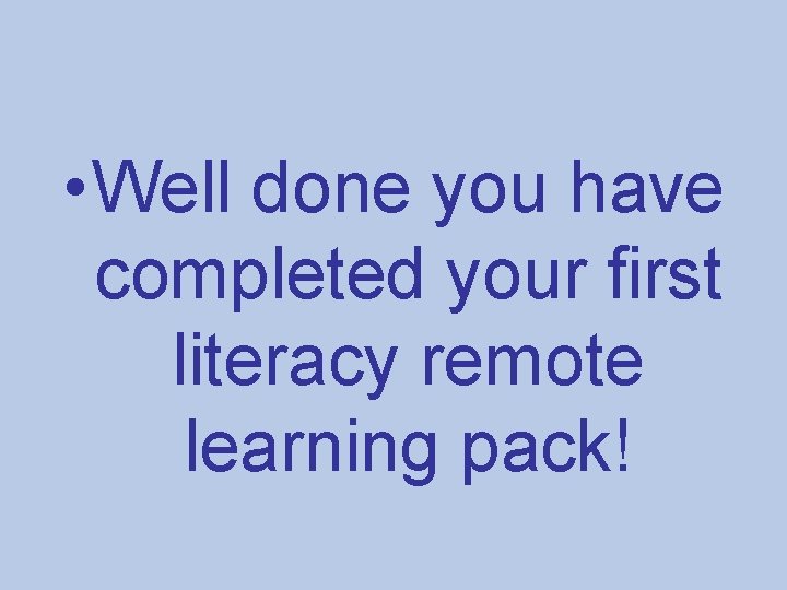  • Well done you have completed your first literacy remote learning pack! 