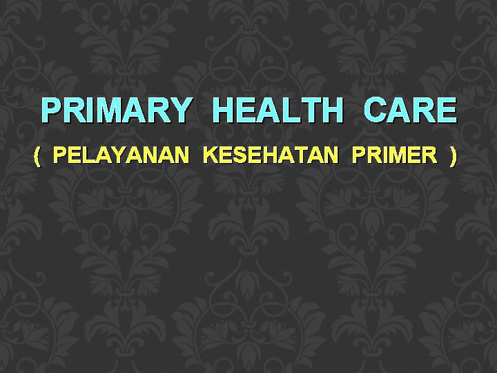 PRIMARY HEALTH CARE ( PELAYANAN KESEHATAN PRIMER ) 