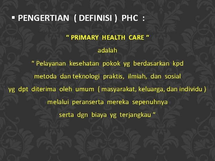 § PENGERTIAN ( DEFINISI ) PHC : “ PRIMARY HEALTH CARE “ adalah “