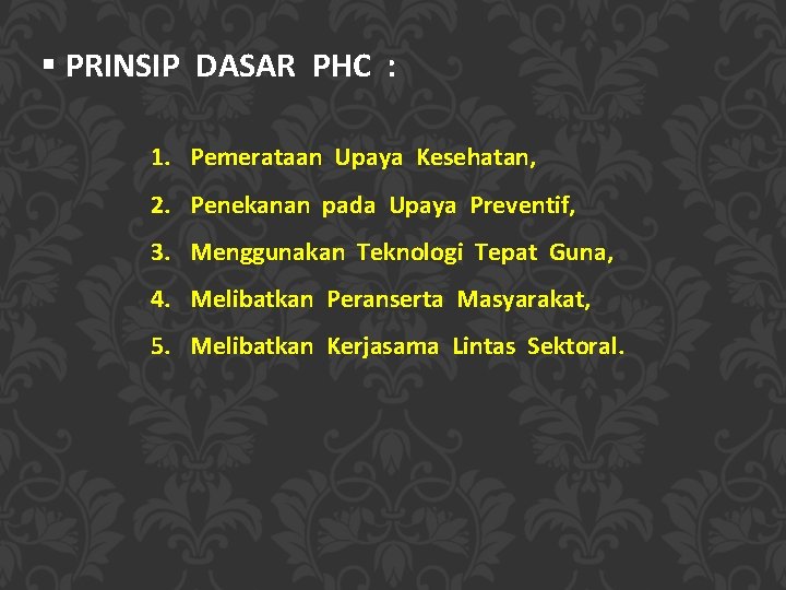 § PRINSIP DASAR PHC : 1. Pemerataan Upaya Kesehatan, 2. Penekanan pada Upaya Preventif,