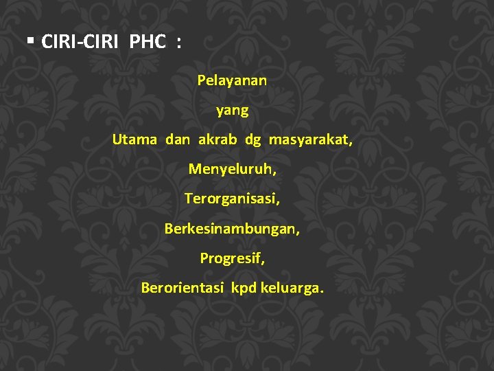 § CIRI-CIRI PHC : Pelayanan yang Utama dan akrab dg masyarakat, Menyeluruh, Terorganisasi, Berkesinambungan,