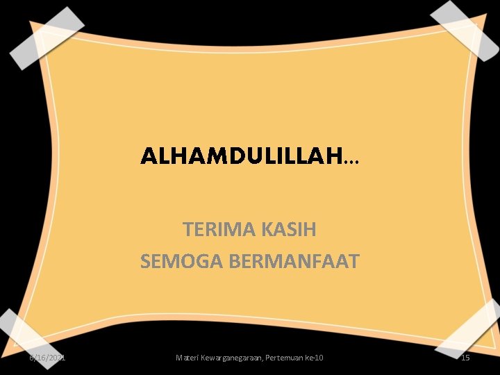 ALHAMDULILLAH. . . TERIMA KASIH SEMOGA BERMANFAAT 6/16/2021 Materi Kewarganegaraan, Pertemuan ke-10 15 