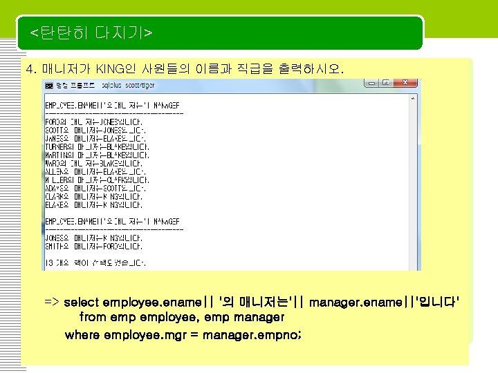 <탄탄히 다지기> 4. 매니저가 KING인 사원들의 이름과 직급을 출력하시오. => select employee. ename|| '의