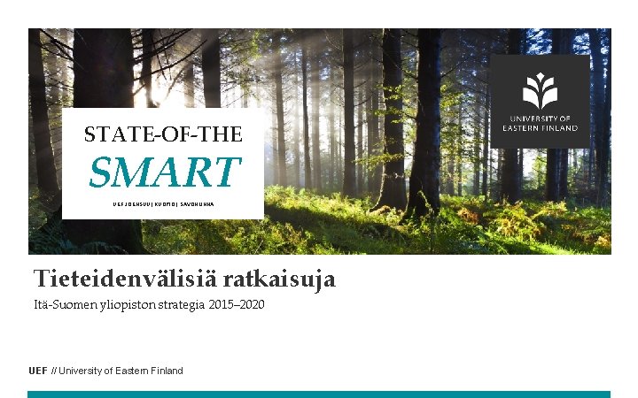 STATE-OF-THE SMART UEF JOENSUU | KUOPIO | SAVONLINNA Tieteidenvälisiä ratkaisuja Itä-Suomen yliopiston strategia 2015–