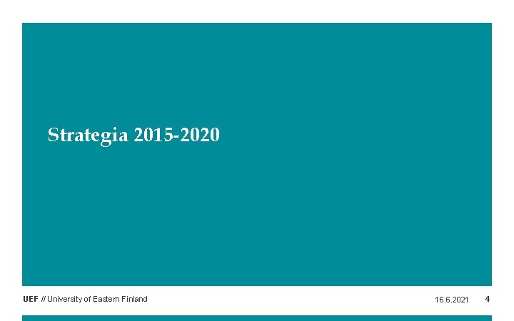 Strategia 2015 -2020 UEF // University of Eastern Finland 16. 6. 2021 4 