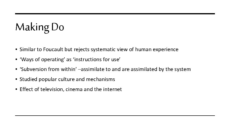 Making Do • Similar to Foucault but rejects systematic view of human experience •