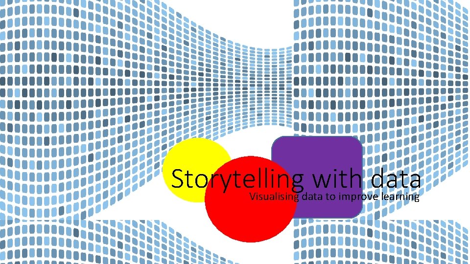 Storytelling with data Visualising data to improve learning 