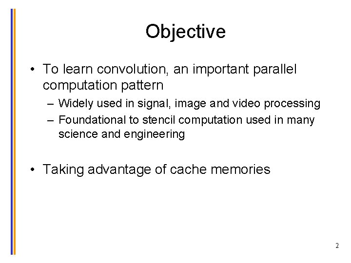 Objective • To learn convolution, an important parallel computation pattern – Widely used in