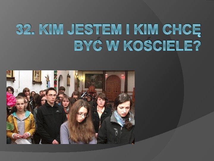 32. KIM JESTEM I KIM CHCĘ BYĆ W KOŚCIELE? 