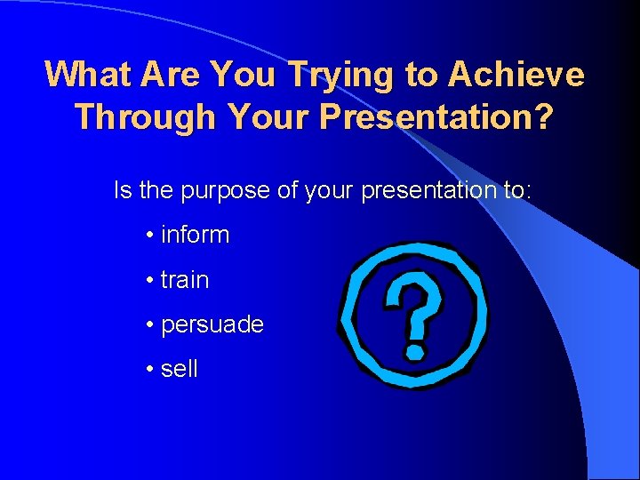 What Are You Trying to Achieve Through Your Presentation? Is the purpose of your What Are You Trying to Achieve Through Your Presentation? Is the purpose of your