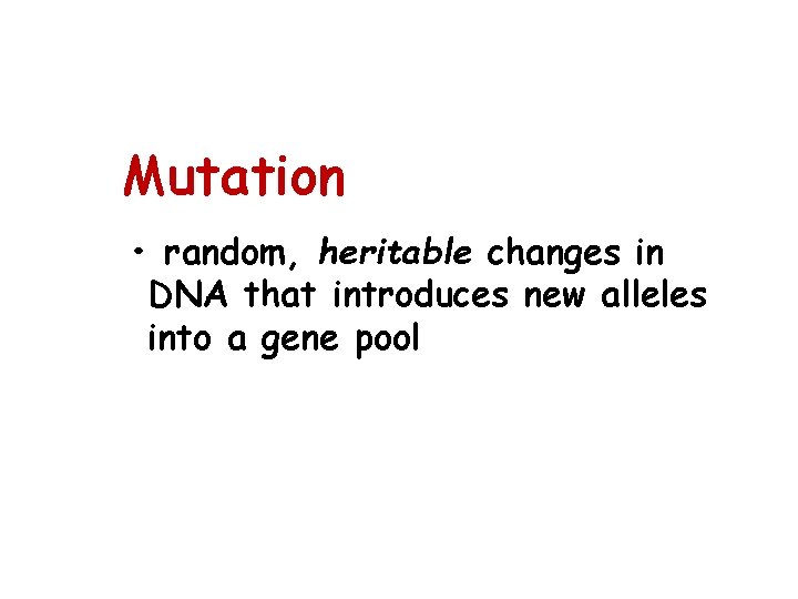 Mutation • random, heritable changes in DNA that introduces new alleles into a gene Mutation • random, heritable changes in DNA that introduces new alleles into a gene