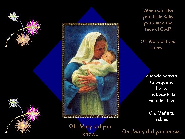 When you kiss your little Baby you kissed the face of God? Oh, Mary