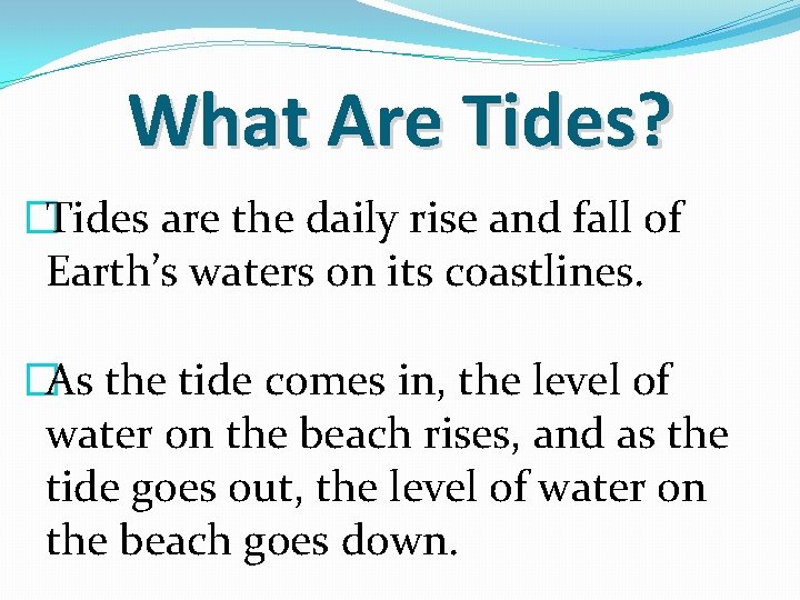 What Are Tides? �Tides are the daily rise and fall of Earth’s waters on