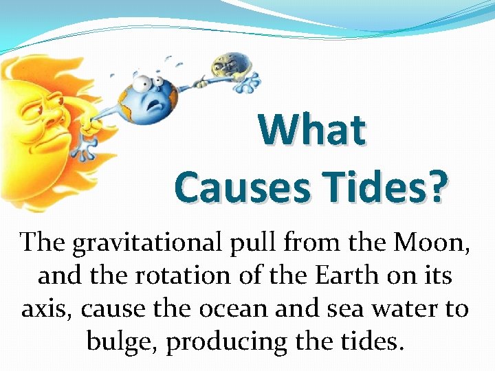 What Causes Tides? The gravitational pull from the Moon, and the rotation of the