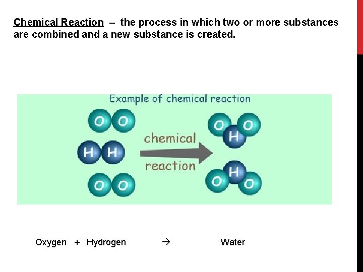 Chemical Reaction – the process in which two or more substances are combined and