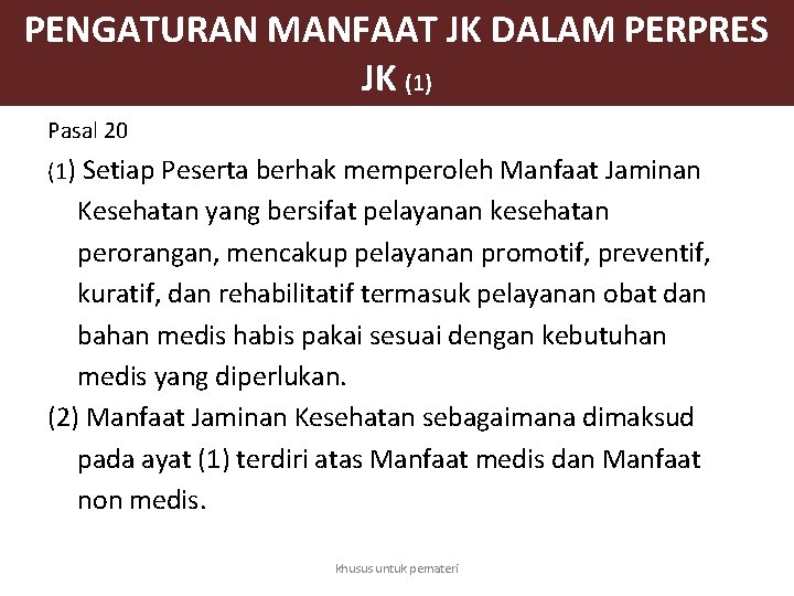 PENGATURAN MANFAAT JK DALAM PERPRES JK (1) Pasal 20 (1) Setiap Peserta berhak memperoleh PENGATURAN MANFAAT JK DALAM PERPRES JK (1) Pasal 20 (1) Setiap Peserta berhak memperoleh